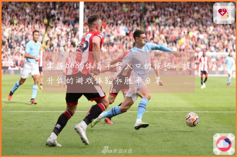 掌握6686体育平台入口的技巧，提升你的游戏体验和胜率分享