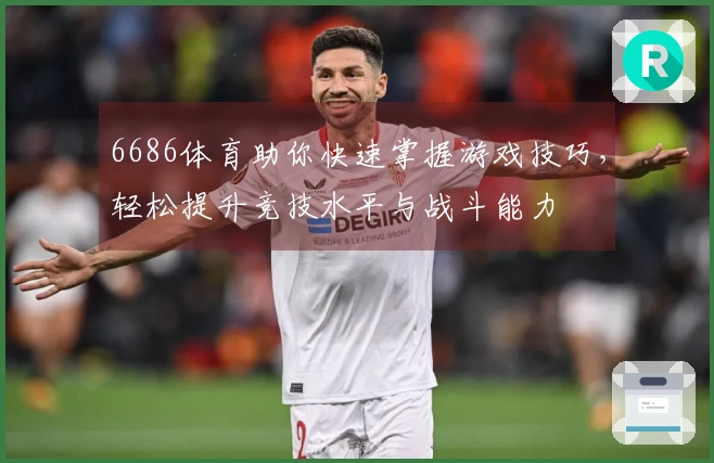 6686体育助你快速掌握游戏技巧，轻松提升竞技水平与战斗能力