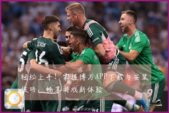 轻松上手！掌握博万APP下载与安装技巧，畅享游戏新体验
