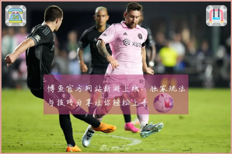 博鱼官方网站新游上线，独家玩法与技巧分享让你轻松上手