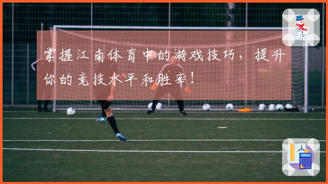 掌握江南体育中的游戏技巧，提升你的竞技水平和胜率！