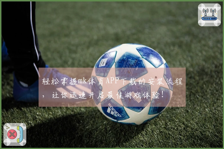 轻松掌握mk体育APP下载的安装流程，让你迅速开启最佳游戏体验！