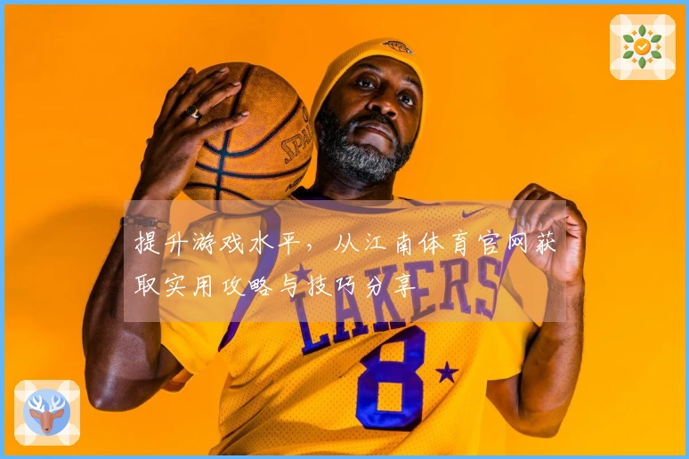 提升游戏水平，从江南体育官网获取实用攻略与技巧分享