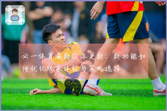 必一体育最新版本更新：新功能如何优化玩家体验与策略选择