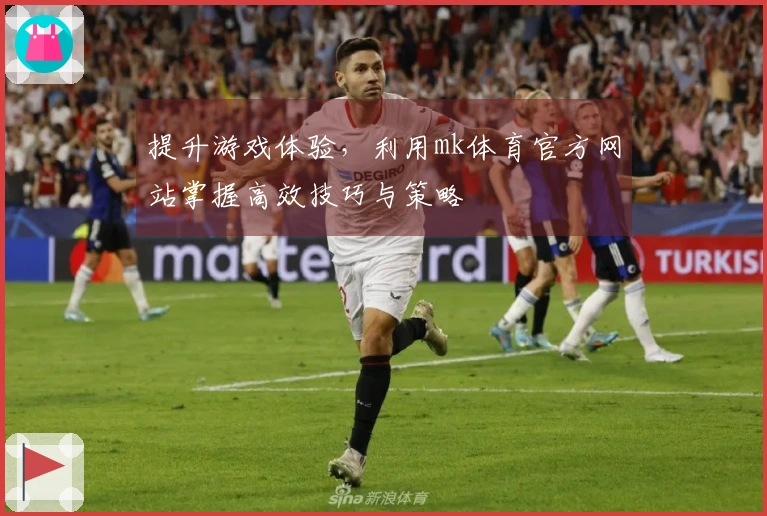 提升游戏体验，利用mk体育官方网站掌握高效技巧与策略