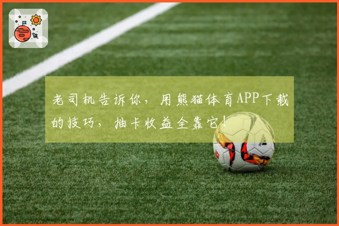 老司机告诉你，用熊猫体育APP下载的技巧，抽卡收益全靠它！