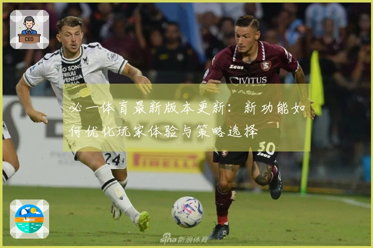 必一体育最新版本更新：新功能如何优化玩家体验与策略选择