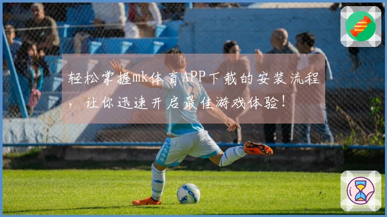 轻松掌握mk体育APP下载的安装流程，让你迅速开启最佳游戏体验！