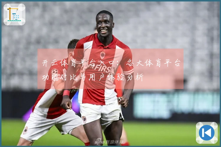 开云体育平台入口：各大体育平台功能对比与用户体验分析