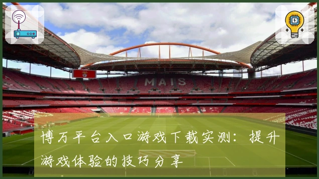 博万平台入口游戏下载实测：提升游戏体验的技巧分享